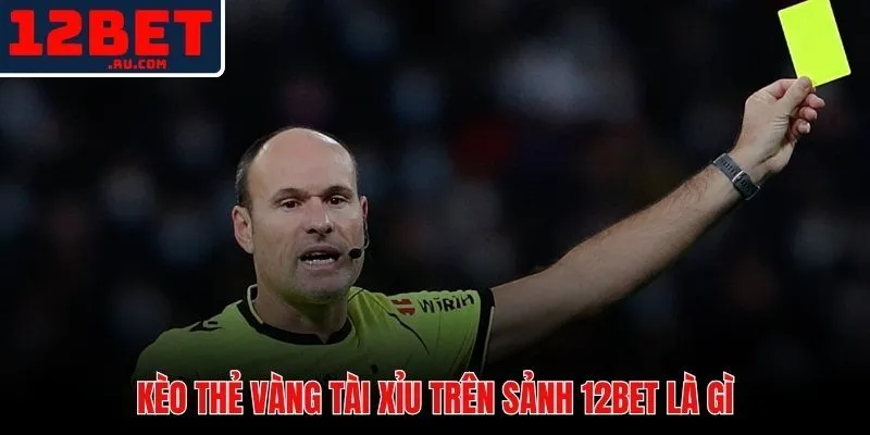 Kèo Thẻ Vàng 12BET | Cách Phân Tích Và Đặt Cược Chuẩn Xác 2 Kèo thẻ vàng 12BET - thị trường cược độc lập với tỷ số